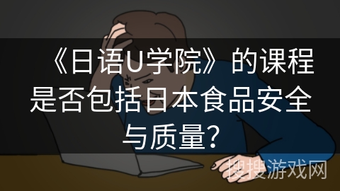 《日语U学院》的课程是否包括日本食品安全与质量？