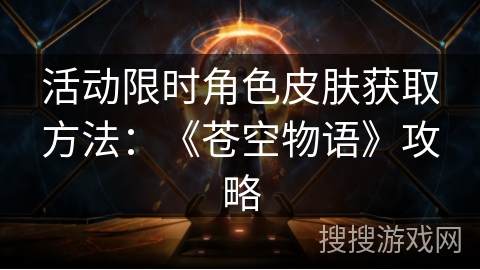 活动限时角色皮肤获取方法：《苍空物语》攻略