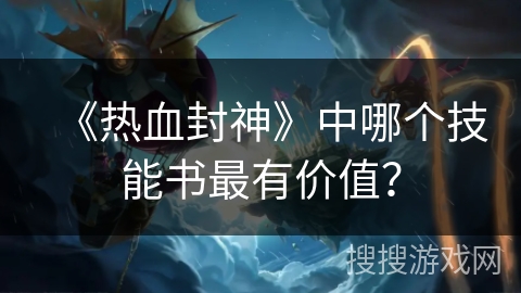 《热血封神》中哪个技能书最有价值？