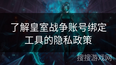 了解皇室战争账号绑定工具的隐私政策 了解皇室战争账号绑定工具的隐私政策