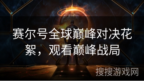 赛尔号全球巅峰对决花絮,观看巅峰战局 赛尔号全球巅峰对决花絮,观看巅峰战局