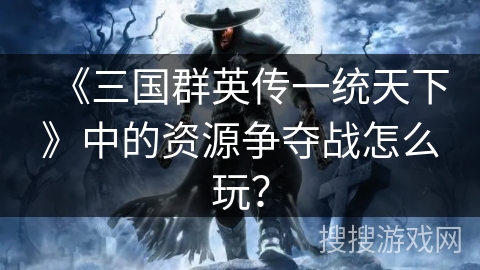 《三国群英传一统天下》中的资源争夺战怎么玩？