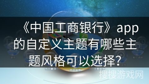 《中国工商银行》app的自定义主题有哪些主题风格可以选择？