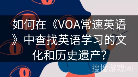 如何在《VOA常速英语》中查找英语学习的文化和历史遗产？