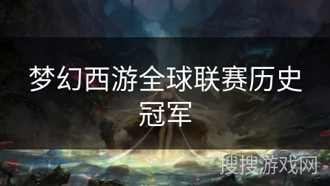 梦幻西游全球联赛历史冠军 梦幻西游全球联赛历史冠军