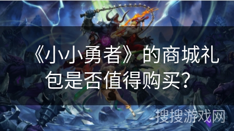 《小小勇者》的商城礼包是否值得购买? 《小小勇者》的商城礼包是否值得购买?