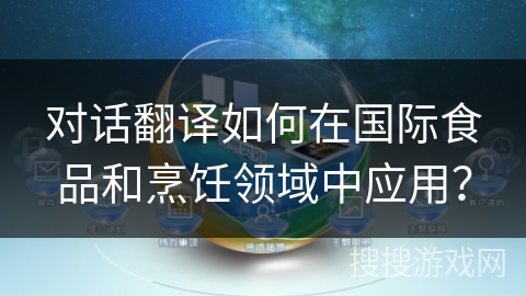 对话翻译如何在国际食品和烹饪领域中应用？