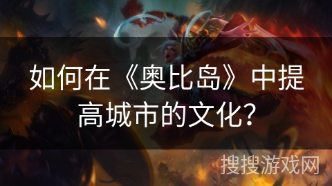 如何在《奥比岛》中提高城市的文化？