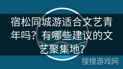 宿松同城游适合文艺青年吗?有哪些建议的文艺聚集地? 宿松同城游适合文艺青年吗?有哪些建议的文艺聚集地?