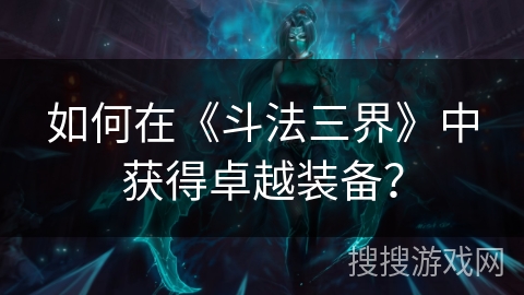 如何在《斗法三界》中获得卓越装备？