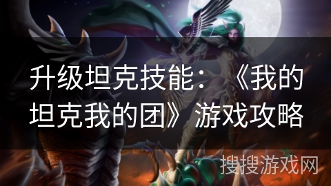 升级坦克技能：《我的坦克我的团》游戏攻略