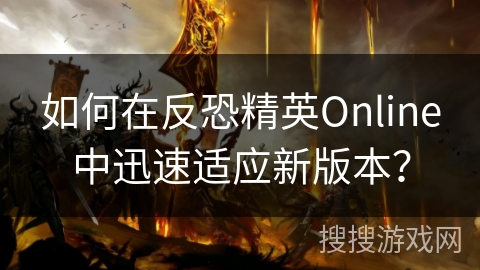 如何在反恐精英Online中迅速适应新版本? 如何在反恐精英Online中迅速适应新版本?