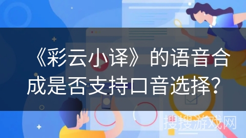 《彩云小译》的语音合成是否支持口音选择? 《彩云小译》的语音合成是否支持口音选择?