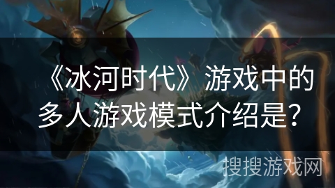 《冰河时代》游戏中的多人游戏模式介绍是? 《冰河时代》游戏中的多人游戏模式介绍是?