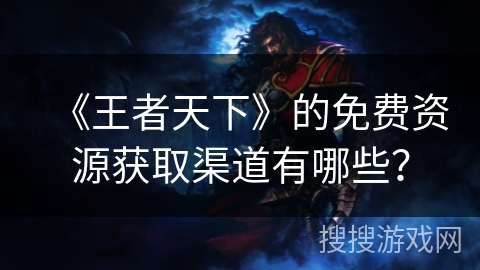 《王者天下》的免费资源获取渠道有哪些？
