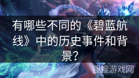 有哪些不同的《碧蓝航线》中的历史事件和背景? 有哪些不同的《碧蓝航线》中的历史事件和背景?