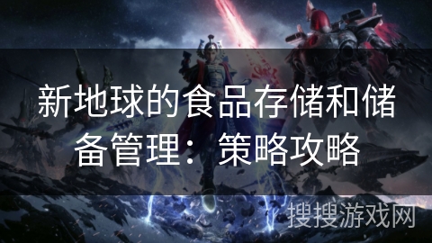 新地球的食品存储和储备管理：策略攻略