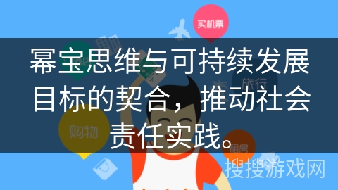 幂宝思维与可持续发展目标的契合,推动社会责任实践。 幂宝思维与可持续发展目标的契合,推动社会责任实践。