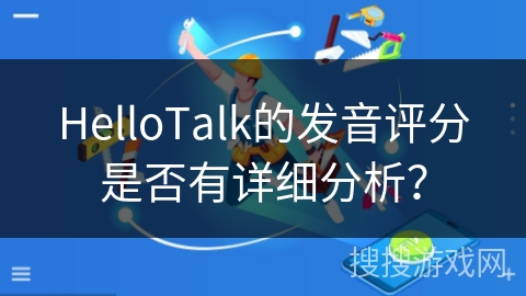 HelloTalk的发音评分是否有详细分析? HelloTalk的发音评分是否有详细分析?