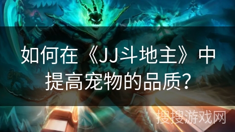 如何在《JJ斗地主》中提高宠物的品质？