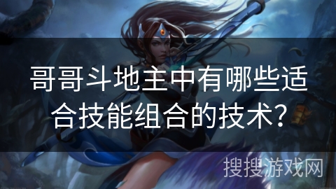 哥哥斗地主中有哪些适合技能组合的技术？