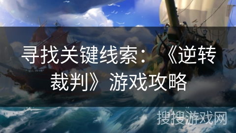 寻找关键线索：《逆转裁判》游戏攻略