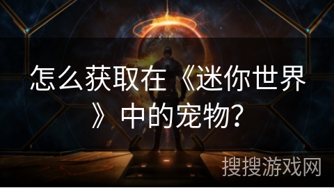 怎么获取在《迷你世界》中的宠物? 怎么获取在《迷你世界》中的宠物?