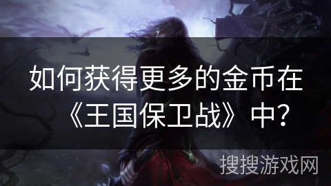 如何获得更多的金币在《王国保卫战》中？