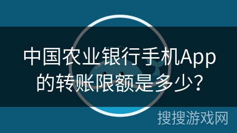 中国农业银行手机App的转账限额是多少? 中国农业银行手机App的转账限额是多少?