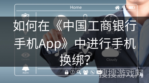 如何在《中国工商银行手机App》中进行手机换绑? 如何在《中国工商银行手机App》中进行手机换绑?