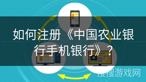 如何注册《中国农业银行手机银行》？