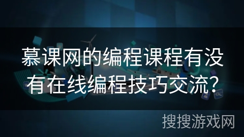 慕课网的编程课程有没有在线编程技巧交流? 慕课网的编程课程有没有在线编程技巧交流?
