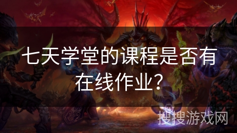 七天学堂的课程是否有在线作业? 七天学堂的课程是否有在线作业?