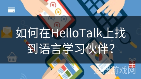 如何在HelloTalk上找到语言学习伙伴？