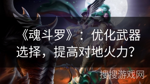 《魂斗罗》：优化武器选择，提高对地火力？