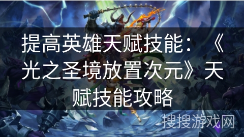 提高英雄天赋技能：《光之圣境放置次元》天赋技能攻略