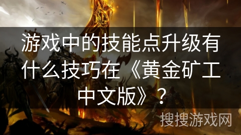 游戏中的技能点升级有什么技巧在《黄金矿工中文版》？
