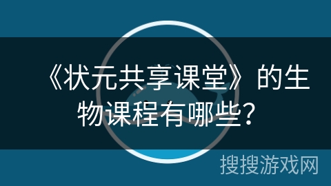《状元共享课堂》的生物课程有哪些？