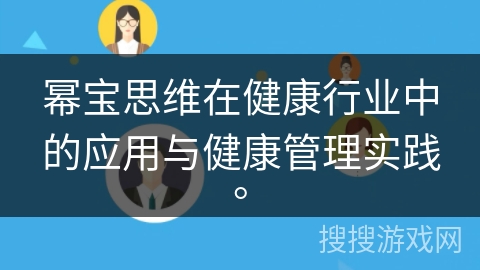幂宝思维在健康行业中的应用与健康管理实践。 幂宝思维在健康行业中的应用与健康管理实践。