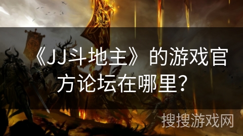 《JJ斗地主》的游戏官方论坛在哪里? 《JJ斗地主》的游戏官方论坛在哪里?