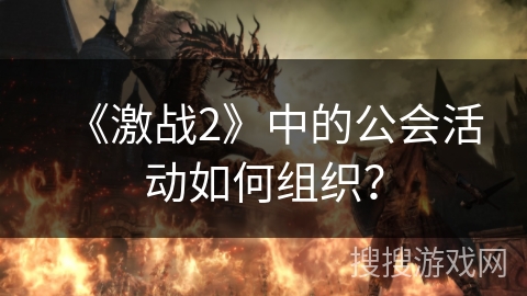 《激战2》中的公会活动如何组织？