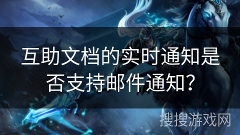 互助文档的实时通知是否支持邮件通知？