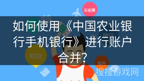 如何使用《中国农业银行手机银行》进行账户合并？