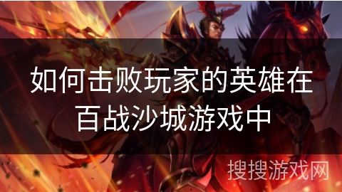 如何击败玩家的英雄在百战沙城游戏中