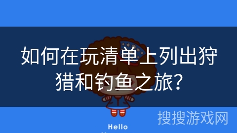 如何在玩清单上列出狩猎和钓鱼之旅？