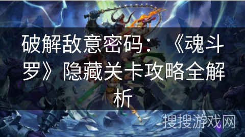 破解敌意密码：《魂斗罗》隐藏关卡攻略全解析