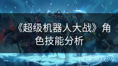 《超级机器人大战》角色技能分析 《超级机器人大战》角色技能分析