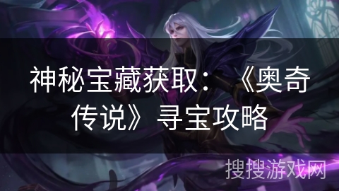 神秘宝藏获取:《奥奇传说》寻宝攻略 神秘宝藏获取:《奥奇传说》寻宝攻略