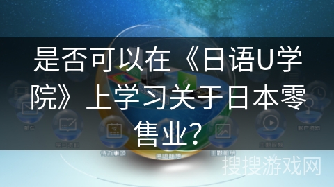 是否可以在《日语U学院》上学习关于日本零售业? 是否可以在《日语U学院》上学习关于日本零售业?