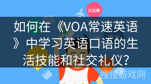 如何在《VOA常速英语》中学习英语口语的生活技能和社交礼仪？